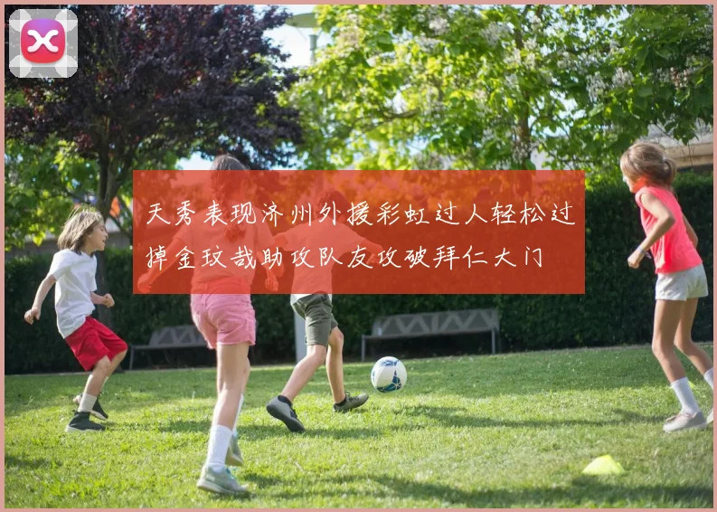 天秀表现济州外援彩虹过人轻松过掉金玟哉助攻队友攻破拜仁大门